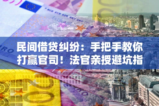 北京民间借贷纠纷：手把手教你打赢官司！法官亲授避坑指南