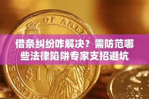 北京借条纠纷咋解决？需防范哪些法律陷阱专家支招避坑