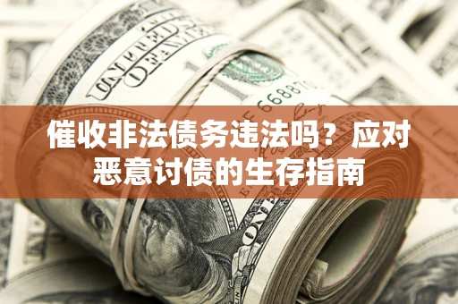 北京催收非法债务违法吗？应对恶意讨债的生存指南