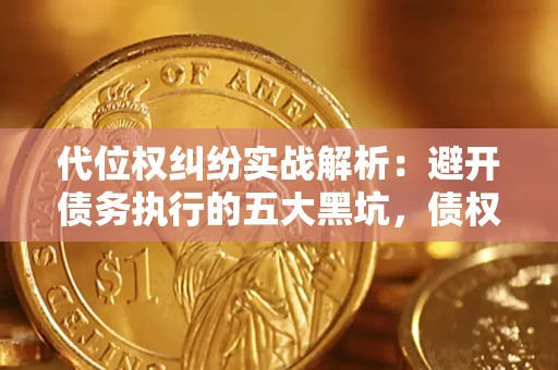 北京代位权纠纷实战解析：避开债务执行的五大黑坑，债权人必看指南