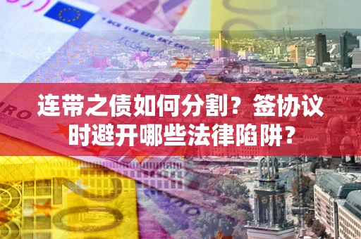 北京连带之债如何分割？签协议时避开哪些法律陷阱？