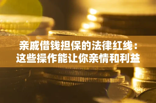 北京亲戚借钱担保的法律红线：这些操作能让你亲情和利益两不误