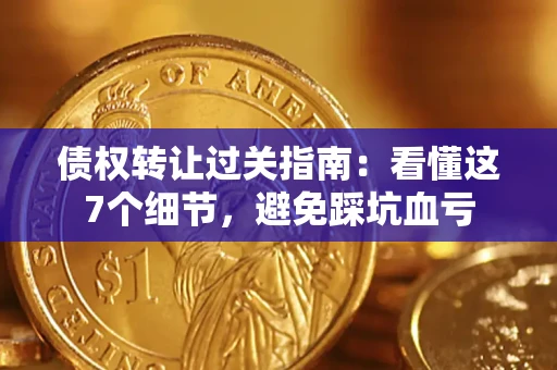北京债权转让过关指南：看懂这7个细节，避免踩坑血亏