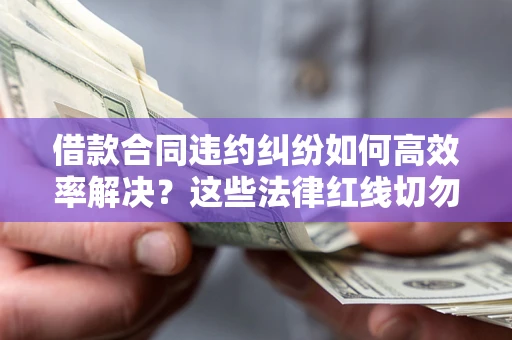 北京借款合同违约纠纷如何高效率解决？这些法律红线切勿触碰