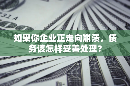 北京如果你企业正走向崩溃，债务该怎样妥善处理？
