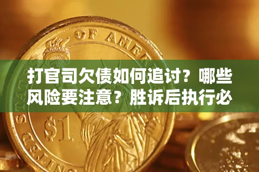 北京打官司欠债如何追讨？哪些风险要注意？胜诉后执行必看！