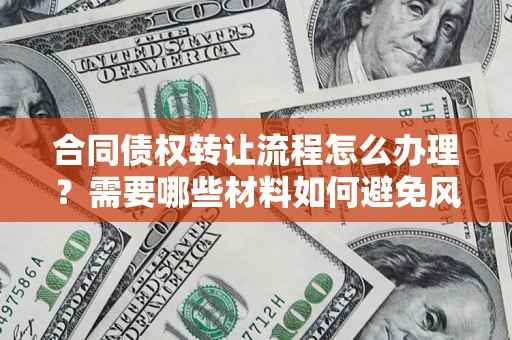 北京合同债权转让流程怎么办理？需要哪些材料如何避免风险？