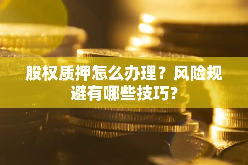 北京股权质押怎么办理？风险规避有哪些技巧？