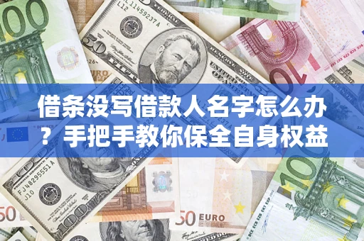 北京借条没写借款人名字怎么办？手把手教你保全自身权益