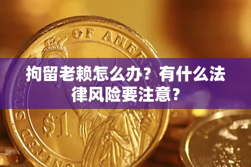 北京拘留老赖怎么办？有什么法律风险要注意？