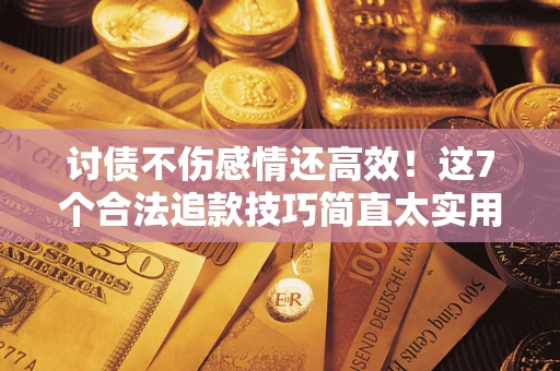 北京讨债不伤感情还高效！这7个合法追款技巧简直太实用