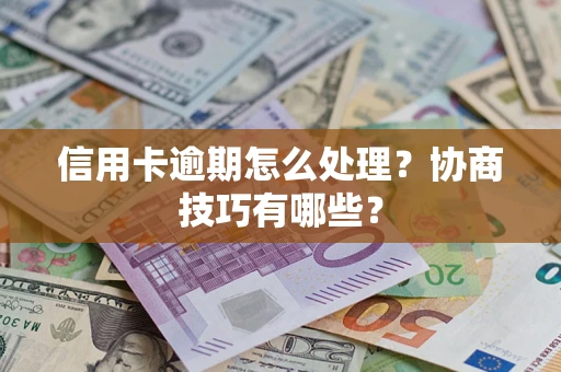 北京信用卡逾期怎么处理？协商技巧有哪些？