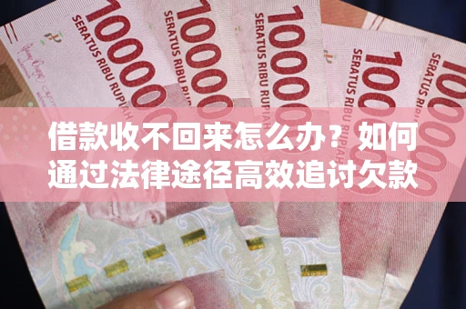 北京借款收不回来怎么办？如何通过法律途径高效追讨欠款？