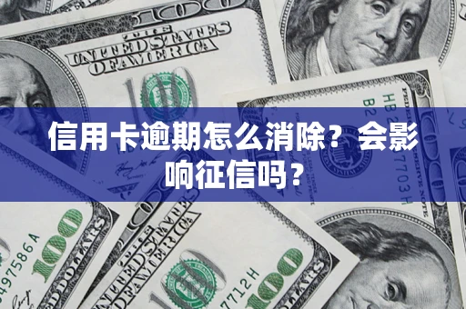北京信用卡逾期怎么消除？会影响征信吗？