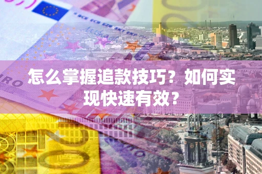 北京怎么掌握追款技巧？如何实现快速有效？