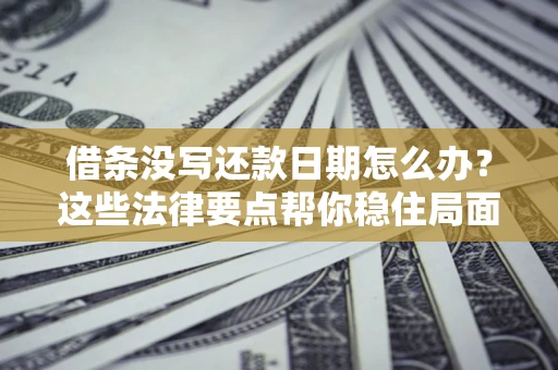 北京借条没写还款日期怎么办？这些法律要点帮你稳住局面