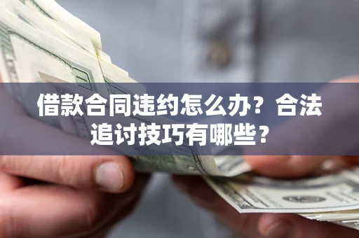 北京借款合同违约怎么办？合法追讨技巧有哪些？