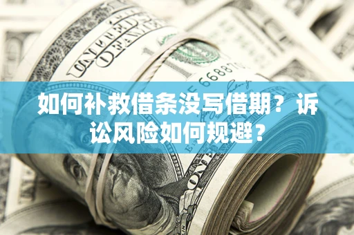 北京如何补救借条没写借期？诉讼风险如何规避？