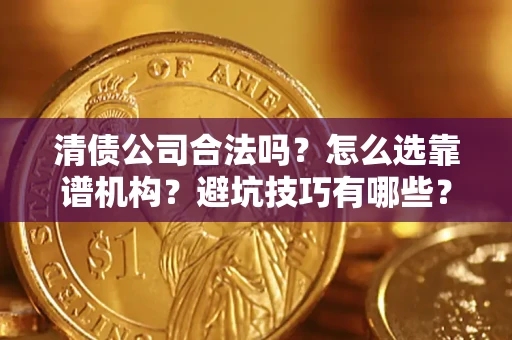 北京清债公司合法吗？怎么选靠谱机构？避坑技巧有哪些？