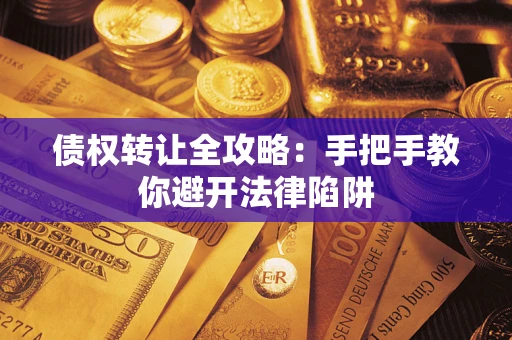 北京债权转让全攻略：手把手教你避开法律陷阱
