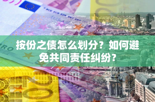 北京按份之债怎么划分？如何避免共同责任纠纷？