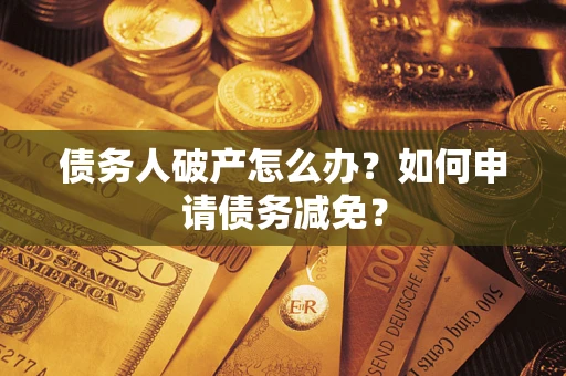 北京债务人破产怎么办？如何申请债务减免？