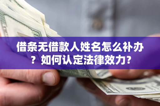 北京借条无借款人姓名怎么补办？如何认定法律效力？