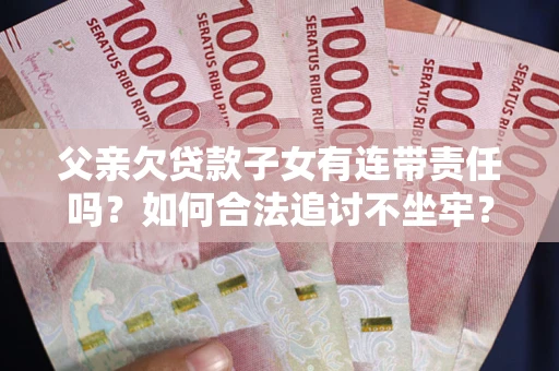 北京父亲欠贷款子女有连带责任吗？如何合法追讨不坐牢？