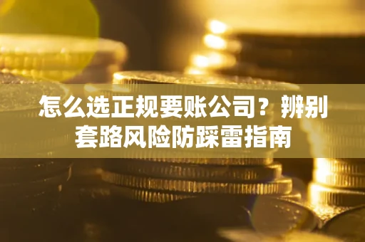 北京怎么选正规要账公司？辨别套路风险防踩雷指南