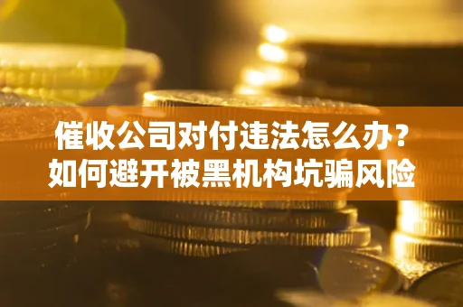 北京催收公司对付违法怎么办？如何避开被黑机构坑骗风险