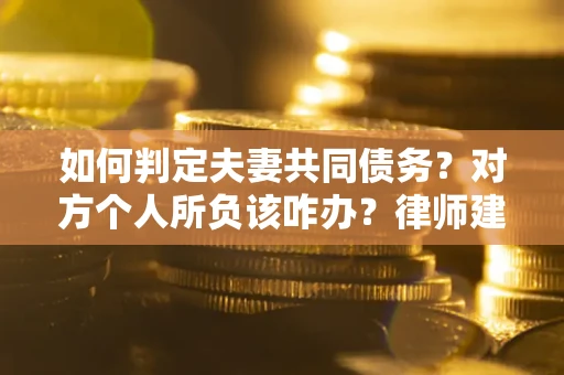 北京如何判定夫妻共同债务？对方个人所负该咋办？律师建议