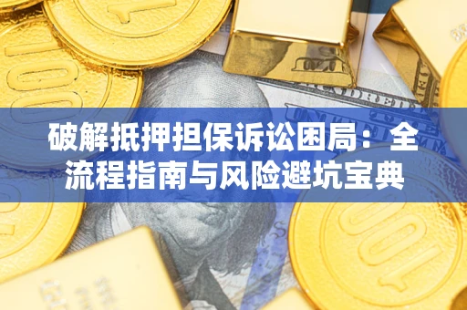 北京破解抵押担保诉讼困局：全流程指南与风险避坑宝典