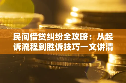 北京民间借贷纠纷全攻略：从起诉流程到胜诉技巧一文讲清