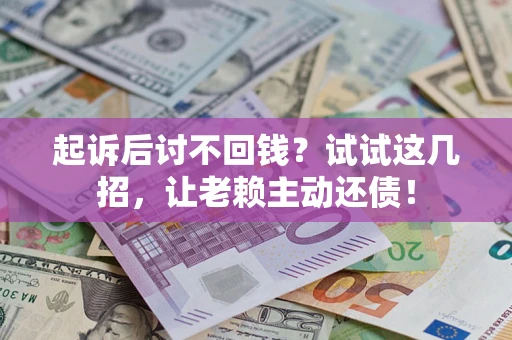 北京起诉后讨不回钱？试试这几招，让老赖主动还债！