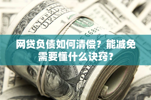 北京网贷负债如何清偿？能减免需要懂什么诀窍？