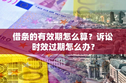 北京借条的有效期怎么算？诉讼时效过期怎么办？