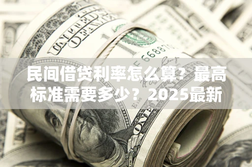 北京民间借贷利率怎么算？最高标准需要多少？2025最新避坑指南