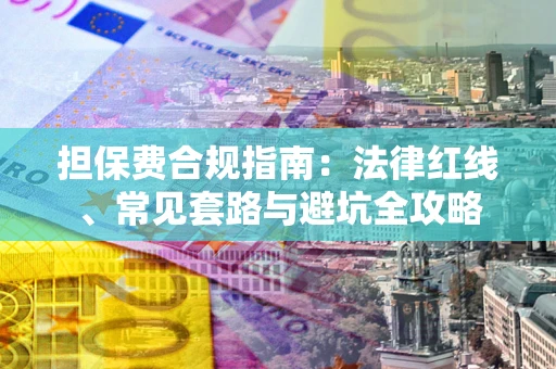 北京担保费合规指南：法律红线、常见套路与避坑全攻略