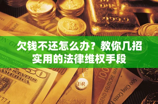 北京欠钱不还怎么办？教你几招实用的法律维权手段