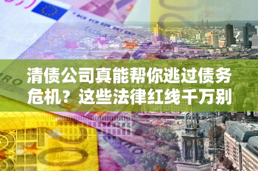 北京清债公司真能帮你逃过债务危机？这些法律红线千万别踩