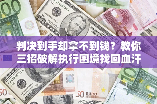 北京判决到手却拿不到钱？教你三招破解执行困境找回血汗钱
