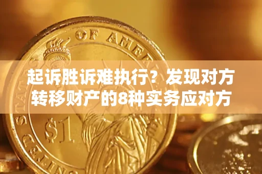 北京起诉胜诉难执行？发现对方转移财产的8种实务应对方案
