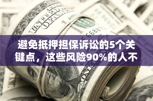 北京避免抵押担保诉讼的5个关键点，这些风险90%的人不知道！