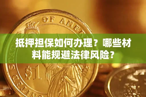 北京抵押担保如何办理？哪些材料能规避法律风险？