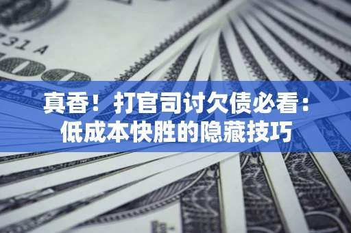 北京真香！打官司讨欠债必看：低成本快胜的隐藏技巧