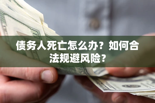 北京债务人死亡怎么办？如何合法规避风险？