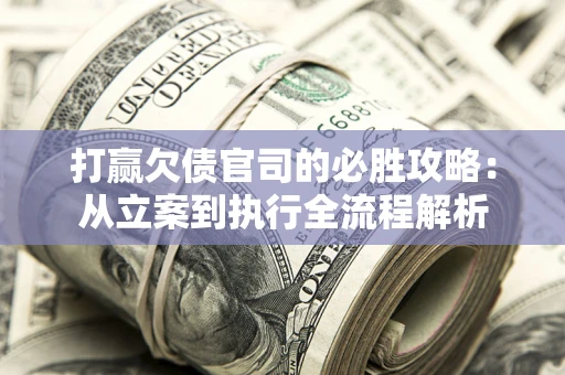 北京打赢欠债官司的必胜攻略：从立案到执行全流程解析