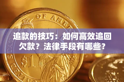 北京追款的技巧：如何高效追回欠款？法律手段有哪些？