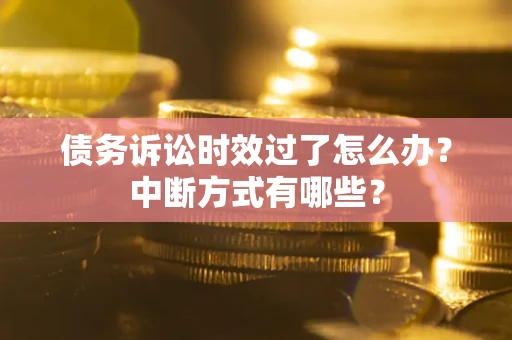 北京债务诉讼时效过了怎么办？中断方式有哪些？