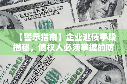北京【警示指南】企业逃债手段揭秘，债权人必须掌握的防坑宝典
